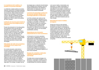 43 • Educación • Transformación Digital
a los nuevos medios y herramientas, que
respondan a un diseño metodológico y a
una organización de la acción educativa
adecuadas al mundo digital. La existencia de
este tipo de contenidos es todavía reducida
y el ecosistema educativo precisa un mayor
volumen de materiales de calidad y pensados
para una docencia digital, sin olvidar que
su diseño debe incorporar los elementos
gráficos y multimedia necesarios para sus
usos virtuales.
Necesidad de nuevos modelos
de negocio
Al igual que ocurre en otros sectores,
las startups o iniciativas de educación o
formación online siguen a la búsqueda de
nuevos modelos de negocio, más allá de los
tradicionales de cobrar de forma directa por
la enseñanza, para competir, ser sostenibles
y crecer. Modelos tipo freemium, cobro por
servicios adicionales, cobro por servicios
prestados indirectamente por los alumnos,
cuotas periódicas, etc., están siendo
sometidos a pruebas por parte de las nuevas
compañías.
tecnologías sean un elemento docente básico
para la totalidad de los docentes y alumnos
requiere planteamientos más diseñados y
estructurados, sin despreciar el valor y el
mérito de las iniciativas individuales.
Los temas de privacidad y protección
de menores también influyen en la
tecnología aplicada a la educación
Los niños y jóvenes usan cada vez más
las nuevas tecnologías y dispositivos en su
vida diaria. Sin embargo, la lógica tendencia
a proteger su privacidad y su intimidad
limita y dificulta el empleo en la educación
de dispositivos móviles, redes sociales,
etc., estableciéndose claramente dos
escenarios muy distintos de uso (modo aula
y modo hogar), cada uno con sus propias
posibilidades y barreras.
Dependencia de la formación
empresarial de los ciclos económicos
La formación en el mundo corporativo,
y por lo tanto su digitalización, son muy
dependientes de la disponibilidad de recursos
para llevarla a cabo. Y esa disponibilidad
está ligada de forma estrecha a la marcha
económica de las compañías. En ciclos
recesivos, la cantidad de actividades de
formación se frena y su digitalización
no alcanza los niveles que demanda la
revolución tecnológica y la necesidad de
contar perfiles con habilidades digitales en el
seno de las empresas.
Escasez de contenidos multimedia
realmente pensados para el
aprendizaje
El empleo de las nuevas tecnologías en la
educación y la formación se basa en el uso
de equipos y dispositivos, pero también en
la disponibilidad de contenidos adaptados
La coexistencia de lo público y lo
privado en el proceso educativo
Los diferentes modelos (públicos de ámbito
nacional o autonómico y privados) existentes
en las distintas etapas del proceso educativo
de las personas, desde edades tempranas
hasta el nivel universitario y la formación
continua, dificultan la realización de planes
amplios y homogéneos que transformen
digitalmente el sector a partir de los perfiles
de niños y jóvenes.
Limitación de recursos para invertir en
infraestructuras tecnológicas para la
educación
El peso de la educación en los presupuestos
de los gobiernos hace que este área de
actividad sea muy sensible a posibles
recortes en los periodos de crisis. Y dentro
de esos recortes, la inversión en tecnología
suele ser uno de los más afectados. Por
contra, la rápida obsolescencia de los
equipos y dispositivos tecnológicos requiere
una inversión continua, que no puede olvidar
las instalaciones adicionales necesarias
para poder aprovechar al máximo esas
tecnologías.
Dificultades del salto de las iniciativas
individuales al uso masivo de la
tecnología
En el ámbito educativo, sobre todo en
el entorno público, la integración de las
nuevas tecnologías todavía se suele apoyar
más en acciones individuales lideradas por
enseñantes innovadores y motivados por la
digitalización que en grandes planes globales.
Algunas de esas acciones individuales son
auténticos casos de éxito, que catalizan
actuaciones más amplias en su entorno o
centro y suponen el principio de planes a más
largo plazo. Sin embargo, conseguir que las
 