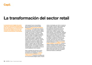 10 • Retail • Transformación Digital
La transformación digital del sector
retail viene impuesta principalmente
por los cambios en el comportamiento
de los consumidores y en la forma y
momento de realizar el proceso de
compra (consumidores conectados)
Cap2.
La transformación del sector retail
¿Qué esperan hoy los consumidores
de las empresas del mundo del retail?
Básicamente experiencias omnicanal
y multipantalla por parte de las marcas y
de las tiendas. Los usuarios quieren realizar
su proceso de compra a través de múltiples
canales, de forma que sus experiencias
de uso sean similares y continuas, y están
abiertos a integrar tecnologías emergentes,
como los drones o la realidad virtual, en
sus hábitos de compra, lo que implica
nuevas oportunidades y desafíos para los
retailers. Todo ello sin olvidar que, conforme
más personas, procesos y objetos están
conectados a Internet, los retailers pueden
capturar y analizar mejor sus datos para
predecir cuándo y dónde los consumidores
querrán comprar y así conseguir mejorar su
competitividad y sus resultados así como el
nivel de satisfacción de los usuarios.
Ante un escenario de lucha por el nuevo
consumidor, las empresas, las marcas y
las tiendas se ven obligadas a conocer
mejor el comportamiento de los
compradores, incluyendo sus preferencias
en el uso de las tecnologías cuando compran
online, en las tiendas, por móvil o a través de
redes sociales. Para ello, deben transformar
sus modelos de negocio, personalizar
las experiencias de compra (lo que se ha
convertido en el auténtico motor de las
ventas online y offline), conseguir tiendas
físicas distintas y más sofisticadas, adaptarse
a los comportamientos de los consumidores
que en ocasiones utilizan de media varios
dispositivos cuando completan una compra,
y modificar su manera de interactuar con
los clientes y transformar la comunicación
con ellos. Todo esto crea nuevos retos y
oportunidades. Sin embargo, ha convertido
el sector del retail en un negocio mucho
más complejo y competitivo, donde los
retailers necesitan entender el proceso de
compra y el impacto de los cambios también
sobre las tiendas físicas tradicionales, que
siguen siendo el principal punto de compra
para el consumidor, pero cuya concepción
tradicional empieza a cuestionarse.
 