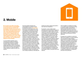23 • Retail • Transformación Digital
En el camino que están marcando
los usuarios hacia la omnicanalidad
en sus procesos de compras, las
tecnologías móviles son ya una de las
herramientas más importantes. Por un
lado, estas tecnologías proporcionan
a los consumidores información en
tiempo real en cualquier sitio en el
que estén, lo que les permite tomar
mejores decisiones; por el otro, brinda
a los retailers un nuevo canal, no solo
para las ventas, sino de interacción y
relación con sus clientes.
La omnicanalidad entendida como la
necesidad de los retailers de satisfacer
las necesidades del cliente en cualquier
momento y lugar a través de todos los
canales disponibles, conlleva una profunda
transformación del sector, ya que representa
situar al usuario en el centro del negocio y
conlleva repensar la cadena de valor en su
conjunto.
Una de las piedras angulares de la
omnicanalidad es el comercio a través
de dispositivos móviles, el mCommerce,
que crece de manera exponencial, como
lo demuestran las estadísticas de los días
más señalados: fin de semana de Acción
de Gracias, Cyber Monday, Black Friday,
Single’s Day (China), etc. Aunque esas
cifras y los niveles de crecimiento son muy
significativos, el impacto de las tecnologías
móviles en el mundo del retail va mucho
más allá y su influencia se extiende a las
ventas en otros canales y, sobre todo, en las
propias tiendas. Si hace unos pocos años las
tendencias apuntaban a que las visitas de
los consumidores a las tiendas físicas eran
para ver y seleccionar los productos y luego
comprarlos a un precio menor en los canales
online, hoy la situación es más compleja.
Con la ayuda de la tecnología, las tiendas
físicas han empezado a desarrollar acciones
proactivas para reducir las amenazas y utilizar
los dispositivos móviles y las aplicaciones
como ventaja competitiva en cada etapa del
proceso de compra, evitando que acudan a
otro canal de la competencia.
No obstante, muchos retailers siguen
pensando que para aprovechar el impacto de
la movilidad en su negocio deben invertir en
canales de mCommerce y llevar las compras
a sus portales. Pero esa estrategia puede
resultar insuficiente y olvida que el impacto
de las tecnologías móviles es mucho más
amplio. Lo importante no es tanto cuántas
compras finalizan en un dispositivo móvil,
sino cómo el consumidor interactúa mediante
ellos, toma decisiones, analiza información,
comprueba si está disponible el producto,
busca la tienda más cercana o se relaciona
con el retailer, convirtiéndose en un agente
comercial inteligente y que facilita la mayor
personalización que demanda el cliente. Todo
ello sin olvidar otras importantes facetas
como las posibilidades del marketing móvil,
el creciente protagonismo y diversificación
de los pagos móviles y el aumento del uso de
beacons.
Para los retailers la movilidad se convierte
en una palanca para incrementar las ventas
en todos los canales y para potenciar
todas las fases del proceso de compra. Y
esa estrategia amplia ha de contar con la
implicación y estar impulsada por la dirección
de la empresa, en lugar de considerarse una
tarea rutinaria más del área de comercio
electrónico.
El impacto de la movilidad en el sector del
retail corre en paralelo, en muchas ocasiones,
con el que tienen las redes sociales, y
ambos entornos se pueden considerar en su
infancia, por lo que tienen mucho recorrido
por delante conforme las tecnologías sigan
evolucionando de forma disruptiva y la
creatividad de los profesionales del sector
siga haciendo posibles nuevos usos y
aplicaciones. Esas tecnologías están también
borrando la separación entre consumidores
y compañías y cada vez los usuarios juegan
un papel más destacado en el desarrollo y
promoción de los productos.
2. Mobile
 