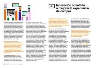 26 • Retail • Transformación Digital
crecimiento interanual del 6,7%. Además,
la compañía sigue invirtiendo en la mejora
de la experiencia de compra online; por
ejemplo, su aplicación para el Apple Watch
permite hacer una búsqueda de prendas
mediante reconocimiento de voz e incorpora
la geolocalización de tiendas cercanas a la
ubicación del usuario en cada momento.
Las aplicaciones móviles de las
grandes superficies reproducen cada
vez más la experiencia de compra
presencial además de posibilitar y
facilitar la recogida de productos
en el punto de venta.
Las grandes superficies españolas están
dando el salto al mundo de las aplicaciones
móviles para ampliar sus experiencias de
compra, limitadas hasta hace poco al ámbito
web. A finales de 2014, El Corte Inglés
lanzó una nueva aplicación, dirigida a Hipercor
y Supermercados El Corte Inglés, para
dispositivos iOS y Android, mediante la cual
los usuarios pueden acceder a la compra de
15.000 productos diferentes tanto envasados,
como frescos. La aplicación está segmentada
por pasillos o secciones y, en un siguiente nivel,
por lineales virtuales como en el supermercado
real. Dispone de las prestaciones habituales de
cesta de compra, información sobre el precio,
más información sobre el producto, balanza
virtual, ofertas, buscador de productos, coste
acumulado en cada momento, opciones de

Innovación orientada
a mejorar la experiencia
de compra
El sector retail está incorporando
rápidamente las últimas innovaciones
para fortalecer su relación con el
cliente tanto fuera como dentro de la
tienda. La realidad aumentada llega al
retail móvil para mejorar la experiencia
de compra para el cliente.
Mango, uno de los retailers españoles
con mayor proyección internacional, ha
añadido a su aplicación móvil una innovadora
prestación, basada en tecnologías de
realidad aumentada y reconocimiento
de imágenes. Su nombre comercial es
el de ScanShop y permite escanear las
imágenes de prendas y otros productos
de los catálogos, la publicidad en revistas
y las marquesinas publicitarias de la
empresa para luego comprarlos a través de
la aplicación o localizarlos en sus tiendas,
cubriendo todas las marcas y líneas de
negocio de la compañía. La aplicación móvil
de Mango, que fue lanzada a principios
de la década y que ha superado ya la cifra
de 1.600.000 descargas, incluye además
prestaciones como el escaneo del código
de barras de sus prendas, la localización
de éstas en las tiendas, una cesta de la
compra multidispositivo y la posibilidad
de comprar todas las líneas y colecciones
en un mismo pedido. La venta online de la
compañía, gracias a su apuesta por una
estrategia omnicanal, supone ya el 9,1% de
la facturación total (cifras de 2014), con un
de vuelta al colegio en 2015. Estas
campañas son uno de los acontecimientos
más importantes del año en sector del
retail norteamericano y las empresas son
conscientes de la necesidad de incorporar
plataformas móviles y sociales, que ya
son fundamentales en su estrategia para
promocionar de forma efectiva las próximas
colecciones. La idea es aprovechar la
intersección de dos ejes fundamentales
de la era digital, la colaboración y creación
conjunta y los incentivos o recompensas,
para impulsar tanto la participación de los
clientes como las ventas. En este caso se
trata de combinar microsites móviles, redes
sociales y técnicas de promoción para
atraer a los consumidores que se están
preparando para el inicio del año escolar.
Para ello se invita a los lectores de la revista
Seventeen a votar su diseño preferido
entre tres prototipos de camiseta en los
microsites móviles. La camiseta con más
votos se venderá en las tiendas de Macy’s
y los usuarios que voten participarán
automáticamente en un sorteo para ganar
diferentes premios (dinero para comprar en
Macy´s y camisetas con el diseño ganador).
Este tipo de actuaciones acerca a los
consumidores a las plataformas móviles
y sociales y, en definitiva, a la marca,
impulsando las ventas.
las ofertas se refieren a productos que esos
mismos clientes han buscado online pero
no han comprado, tratando de aprovechar
el hecho de que los clientes responden con
mayor frecuencia ante una oferta, cuando
ésta les llega en el momento en el que están
de compras. La preparación de esa estrategia
de marketing móvil ha supuesto la inversión
en tecnología de alrededor de 1.000 millones
de dólares (888,8 millones de euros) en tres
años. Esa inversión va a continuar conforme
la cadena vaya instalando en las tiendas
dispositivos digitales más avanzados para
acelerar su transformación digital.
Ante la necesidad de crear
experiencias nuevas y una mayor
conexión con el cliente, el marketing
de contenidos adquiere un mayor
protagonismo. De esta forma la
puesta en marcha de concursos
y encuestas digitales a través de
los dispositivos móviles mejora el
conocimiento del cliente y favorece la
relación con él.
La cadena de tiendas Macy’s, uno
de los principales retailers onmicanal
estadounidense realizó, junto a la revista
Seventeen, una encuesta móvil como
catalizador de las ventas de la campaña
 