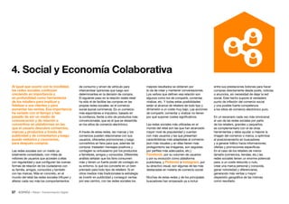 37 • Retail • Transformación Digital
Al igual que ocurre con la movilidad,
las redes sociales continúan
creciendo en importancia y
en profundidad como herramienta
de los retailers para implicar y
fidelizar a sus clientes y para
aumentar las ventas. Esa importancia
ha variado con el tiempo y han
pasado de ser un medio de
comunicación y de relación a
convertirse en plataformas en las
que el usuario descubre comercios,
marcas y productos a través de
publicidad y de comentarios y luego
puede visitarlos y conocerlos,
para después comprar.
Las redes sociales son un medio ya
totalmente consolidado, con miles de
millones de usuarios que acceden a ellas
con regularidad y que configuran las nuevas
formas de relación de los ciudadanos con
su familia, amigos, conocidos y también
con las marcas. Más en concreto, en el
mundo del retail las redes sociales influyen y
alteran cada vez más los comportamientos
de consumo y sirven de vehículo para
intercambiar opiniones que luego son
determinantes en la decisión de compra.
El siguiente paso en la relación redes-retail
ha sido el de facilitar las compras en las
propias redes sociales: es el comercio
social (social commerce). Es un comercio
más espontáneo e impulsivo, basado en
la confianza, frente a otro de productos más
convencionales, que es el que se desarrolla
en los sitios de comercio electrónico.
A través de estas redes, las marcas y los
comercios pueden relacionarse con sus
usuarios, ofrecerles promociones y luego
convertirlos en fans para que, además de
comprar, trasladen mensajes positivos y
contagien su entusiasmo por los productos
a familiares, amigos y conocidos. Diferentes
análisis señalan que los fans consumen
más y tienen un fuerte poder de contagio en
su entorno, lo que los convierte en un bien
preciado para todo tipo de retailers. Si en
otros medios más tradicionales la estrategia
es invertir en publicidad y conseguir ventas
por ese camino, con las redes sociales los
mejores resultados se obtienen por
la vía de crear y mantener conversaciones.
Los verbos que definen esa relación son
algunos como los de compartir, comentar,
viralizar, etc. Y todas estas posibilidades
están al alcance de retailers de todo tipo y
dimensión a un coste muy bajo. Las acciones
de compartir, comentar y viralizar no tienen
por qué suponer costes significativos.
Las redes sociales más utilizadas en el
mundo del retail son las que han alcanzado
mayor nivel de popularidad y cuentan
con más usuarios y las que presentan
características más adaptadas al comercio
(son más visuales y en ellas tienen más
protagonismo las imágenes, son seguidas
por perfiles más adecuados, etc.).
Facebook, por su volumen de usuarios
y por su evolución como plataforma
publicitaria, y Pinterest e Instagram, por
su atractivo visual, son algunas de las más
destacadas en materia de comercio social.
Muchas de estas redes y de los principales
buscadores han empezado ya a incluir
entre sus prestaciones botones para hacer
compras directamente desde posts, noticias
o anuncios, sin necesidad de dejar la red
social. Este hecho supone el verdadero
punto de inflexión del comercio social
y una posible fuerte competencia
a los sitios de comercio electrónico puro.
En un escenario cada vez más omnicanal,
el uso de las redes sociales por parte
de los retailers, grandes y pequeños,
es complementario con el de otras
herramientas y debe ayudar a mejorar la
imagen del comercio o marca, a optimizar
el posicionamiento en buscadores
y a generar tráfico hacia informaciones,
ofertas y promociones específicas.
En el caso de los retailers de menor
tamaño (comercios, tiendas, etc.) las
redes sociales tienen un enorme potencial
para, a un coste reducido o nulo,
crear una marca personal y conocida,
ganar notoriedad y diferenciarse,
generando más ventas y mayor
dispersión geográfica de las mismas
como resultado.
4. Social y Economía Colaborativa
 
