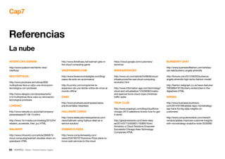 55 • Retail • Transformación Digital
Cap7
Referencias
La nube
http://www.itbriefcase.net/walmart-gets-in-
the-cloud-computing-game
VINOPREMIER.COM
http://www.foroeconomiadigital.com/blog/
casos-de-exito-en-ecommerce/
http://kuombo.com/vinopremier-la-
expansion-de-una-tienda-online-de-vinos-al-
mundo-offline/
DABA
http://www.prodware.es/empresa/casos-
practicos/daba-nespresso
HALLMARK CARDS
http://www.retailcustomerexperience.com/
news/hallmark-using-fujitsus-retail-as-a-
service-solution/
DOMINO´S PIZZA
http://www.computerweekly.com/
news/2240183707/Dominos-Pizza-plans-to-
move-web-services-to-the-cloud
https://cloud.google.com/customers/
dominos/
MARKSPENCER
http://www.cio.com/article/2449646/cloud-
infrastructure/the-real-cloud-computing-
revolution.html
http://www.information-age.com/technology/
cloud-and-virtualisation/123458362/marks-
and-spencer-turns-cloud-cope-christmas-
traffic-spike
TRUK CLUB
http://www.snaplogic.com/blog/cloudforce-
chicago-2013-salesforce-knows-how-to-get-
it-done/
http://globenewswire.com/news-relea
se/2014/07/15/650601/10089316/en/
Armanino-s-Cloud-Solutions-Empower-
Successful-Chicago-Area-Technology-
Companies.HTML
INTERFLORA ESPAÑA
http://www.qualoom.es/clients-view/
interflora/
MULTIÓPTICAS
http://www.prodware.es/noticias/856/
multiopticas-lleva-a-cabo-una-renovacion-
tecnologica-con-prodware
http://www.dataprix.com/empresa/exito/
crm/multiopticas-lleva-cabo-su-renovacion-
tecnologica-prodware
LOVESAC
http://www.netsuite.co.uk/portal/company/
pressreleases/01-06-15.shtml
http://www.1to1media.com/weblog/2015/04/
retailers_accelerate_their_jou.HTML
WALMART
http://www.infoworld.com/article/2890873/
cloud-computing/walmart-doubles-down-on-
openstack.HTML
BURBERRY CHAT
http://www.businessoffashion.com/articles/
ceo-talk/burberry-angela-ahrendts
http://fortune.com/2012/06/05/burberrys-
angela-ahrendts-high-techs-fashion-model/
http://fashion.telegraph.co.uk/news-features/
TMG9694181/Burberry-entrenched-in-the-
digisphere.HTML
ADIDAS
http://www.businesscloudnews.
com/2014/07/08/adidas-taps-microstrategy-
sap-hana-for-big-data-insights-on-
customers/
http://www.computerworlduk.com/news/it-
vendors/adidas-improves-customer-insights-
with-microstrategy-analytics-tools-3529396/
 