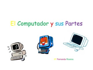 El   Computador   y   sus   Partes Mª   Fernanda  Riveros 