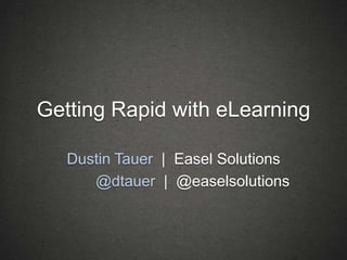 Getting Rapid with eLearning

   Dustin Tauer | Easel Solutions
      @dtauer | @easelsolutions
 