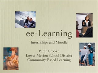 ee-Learning
  Internships and Moodle

       Peter Crooke
Lower Merion School District
 Community-Based Learning
 