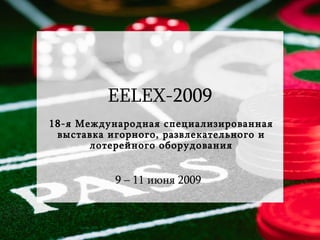 EELEX-2009
18-я Международная специализированная
 выставка игорного, развлекательного и
       лотерейного оборудования


           9 – 11 июня 2009
 