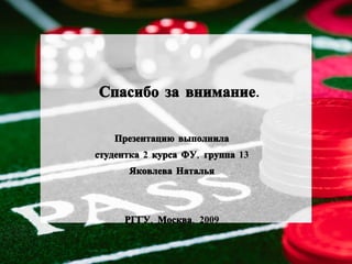 Спасибо за внимание.

   Презентацию выполнила
студентка 2 курса ФУ, группа 13
      Яковлева Наталья



     РГГУ, Москва, 2009
 