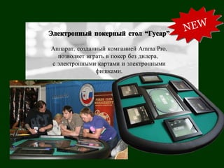 Электронный покерный стол “Гусар”

Аппарат, созданный компанией Amma Pro,
  позволяет играть в покер без дилера,
с электронными картами и электронными
               фишками.
 