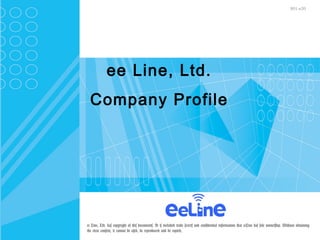 901-e20
ee Line, Ltd.
Company Profile
ee Line, Ltd. has copyright of this documents. It is included trade secrets and confidential information that eeLine has sole ownership. Without obtaining
the clear consent, it cannot be used, be reproduced and be copied,
 