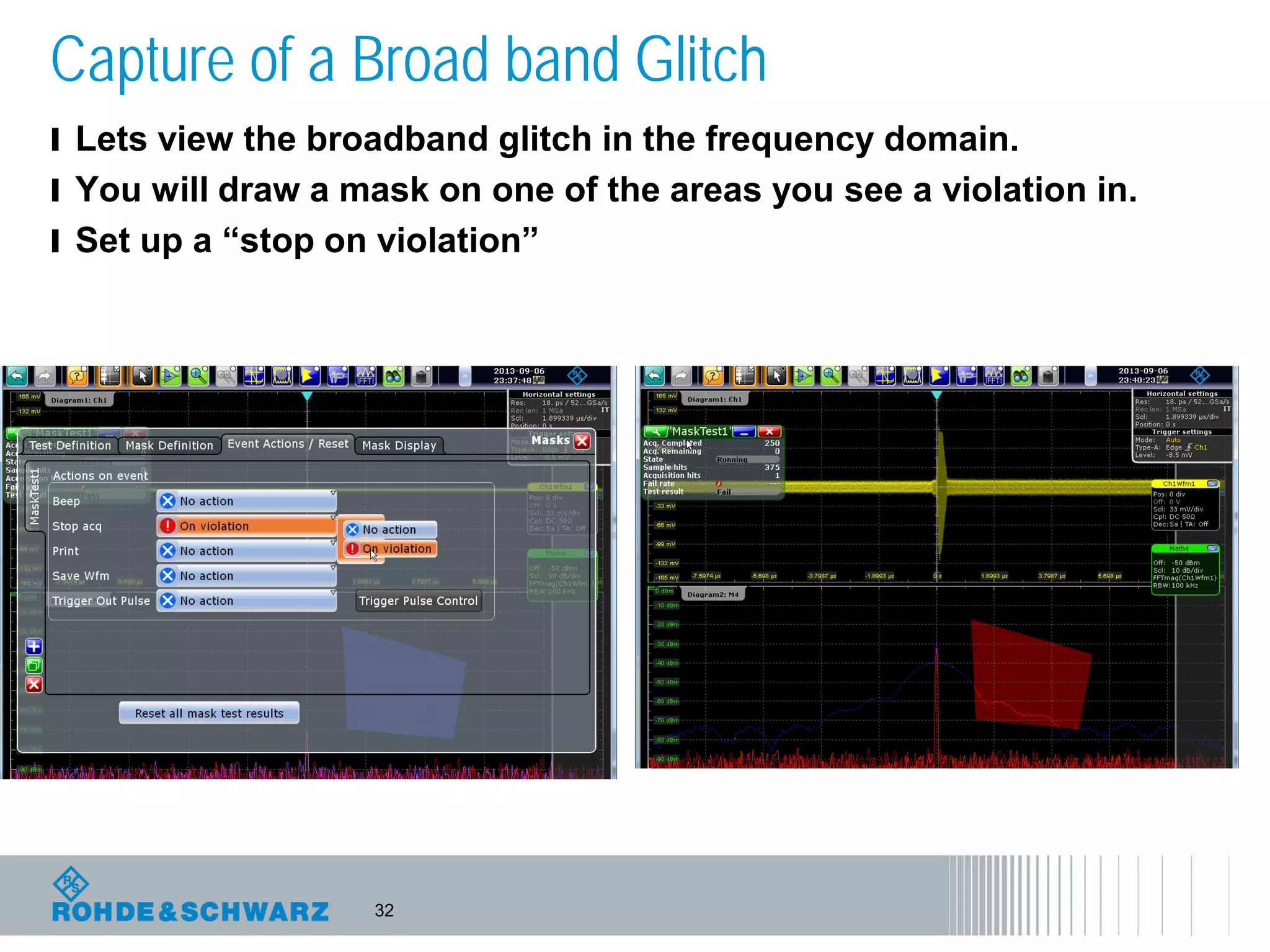 32
Capture of a Broad band Glitch
l Lets view the broadband glitch in the frequency domain.
l You will draw a mask on one of the areas you see a violation in.
l Set up a “stop on violation”
 