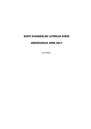 EESTI EVANGEELNE LUTERLIK KIRIK

    ARENGUKAVA 2008-2017


            29.04.2008.a.
 
