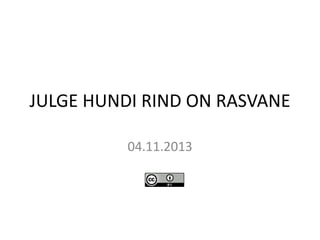 JULGE HUNDI RIND ON RASVANE
04.11.2013

 