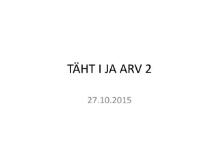 TÄHT I JA ARV 2
27.10.2015
 