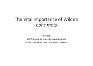 The	Vital	Importance	of	Wilde’s
bons	mots
Emily	Eells
CREA	(Centre	de	recherches	anglophones)
Université	de	Paris	Ouest	Nanterre	La	Défense
 