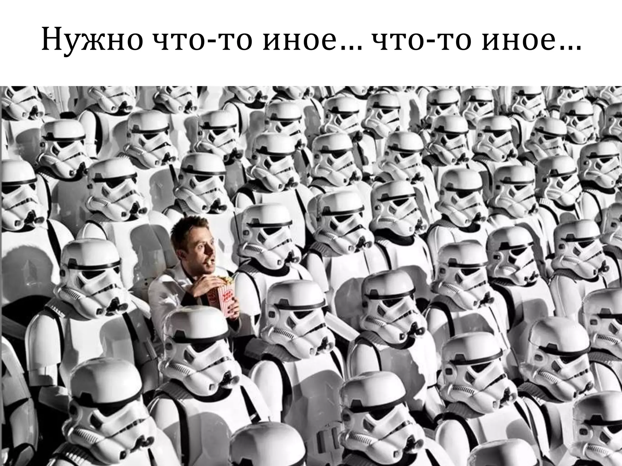 Нужно что-то иное… что-то иное…
• Нужно другое
 