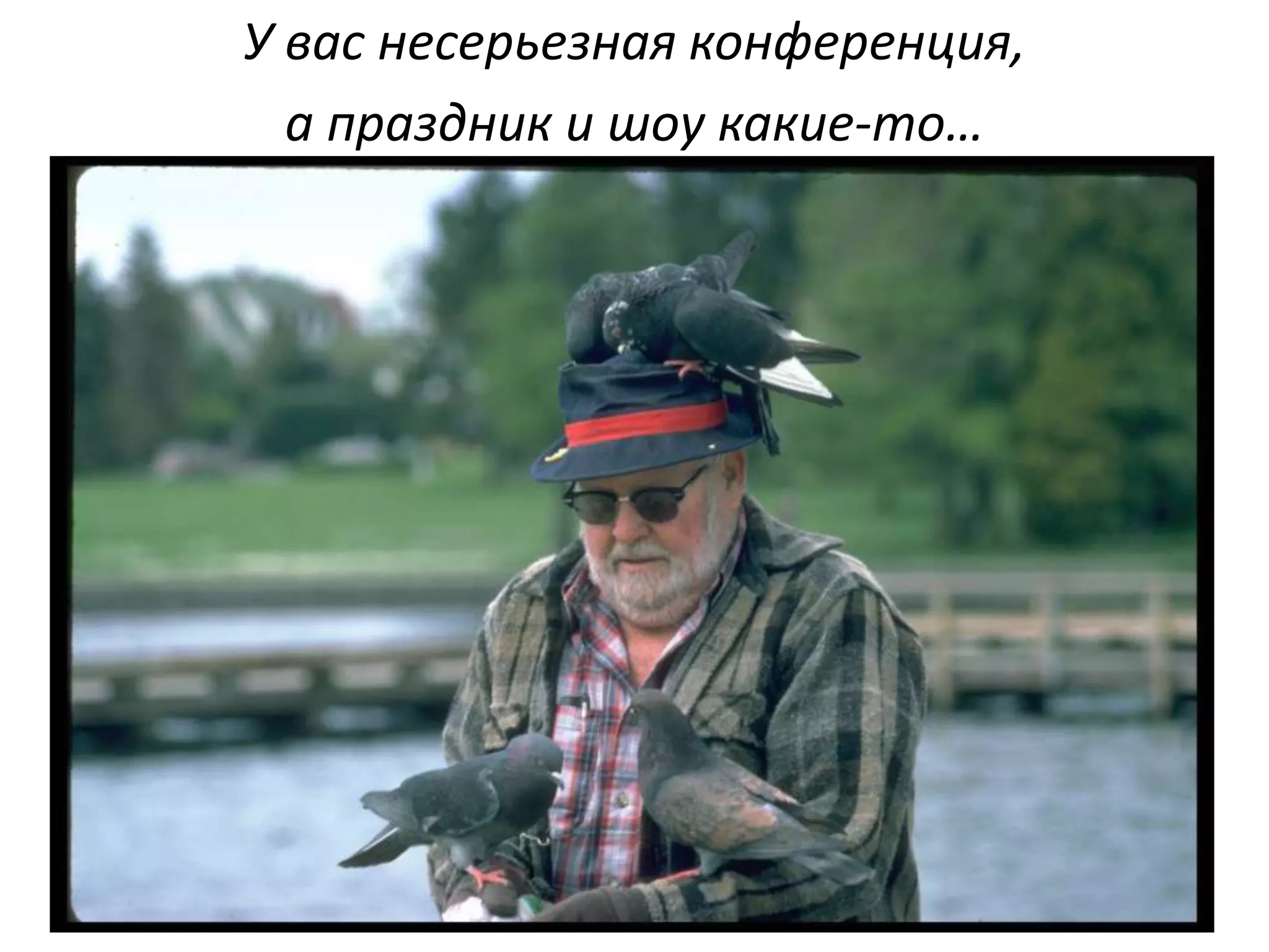 У вас несерьезная конференция,
а праздник и шоу какие-то…
 