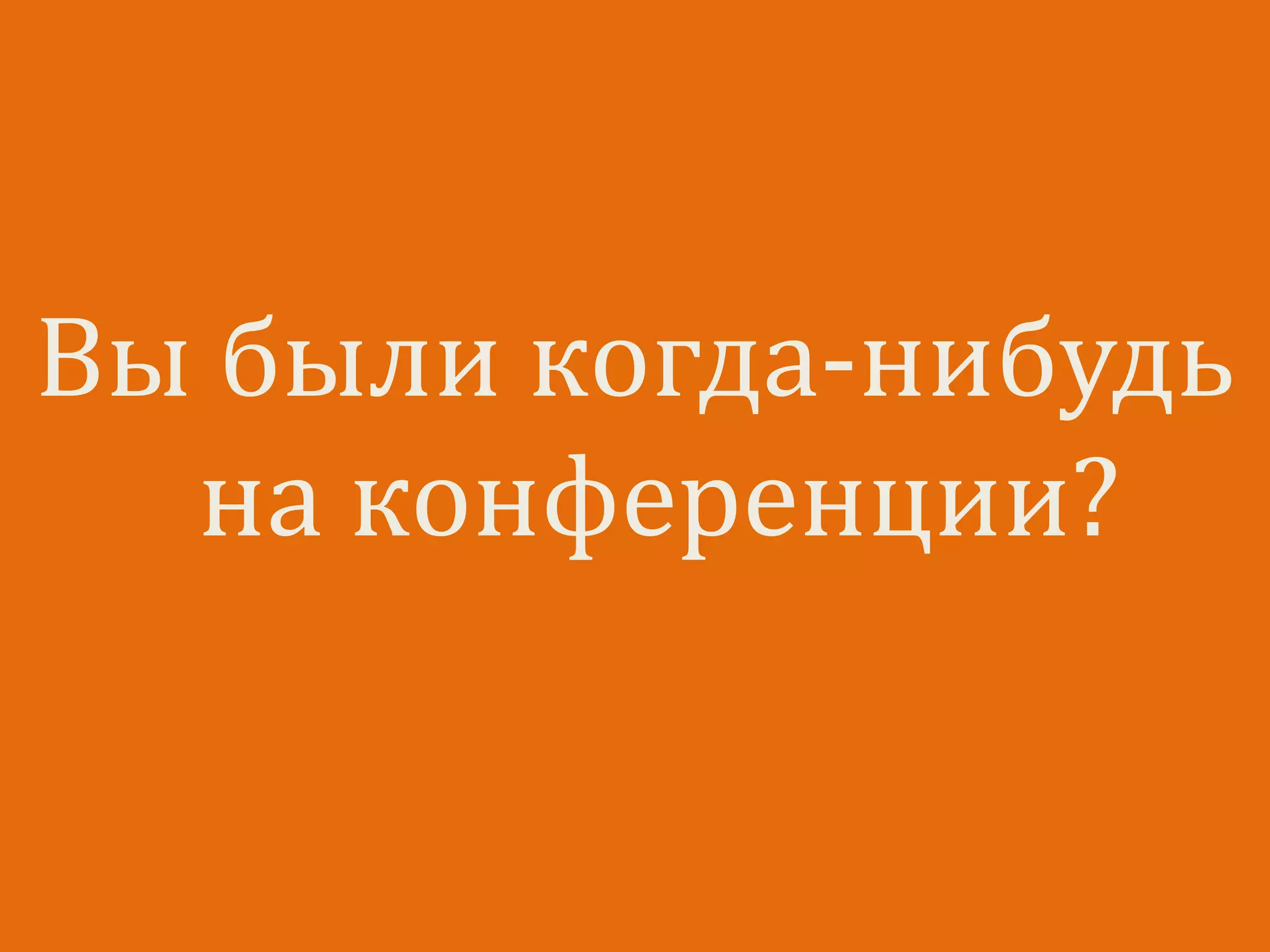Вы были когда-нибудь
на конференции?
 