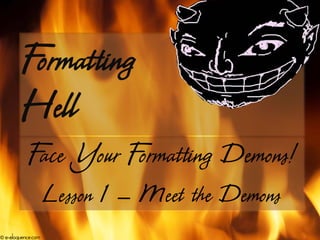 Formatting
         Hell
           F Your F
            ace    ormatting Demons!
                    Lesson 1 – Meet the Demons
© e-eloquence.com
 
