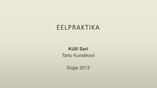 EELPRAKTIKA
Külli Sari
Tartu Kunstikool
Sügis 2013
	
  
	
  
 
