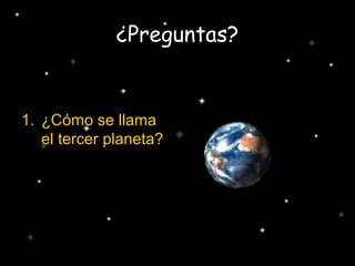 ¿Preguntas?
1. ¿Cómo se llama
el tercer planeta?
 