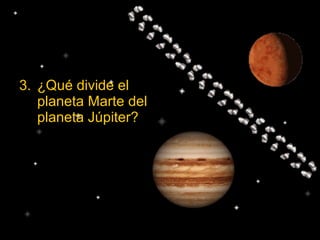 3. ¿Qué divide el
planeta Marte del
planeta Júpiter?
 