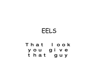 EELS That look you give that guy http://www.metrolyrics.com/that-look-you-give-that-guy-lyrics-eels.html 