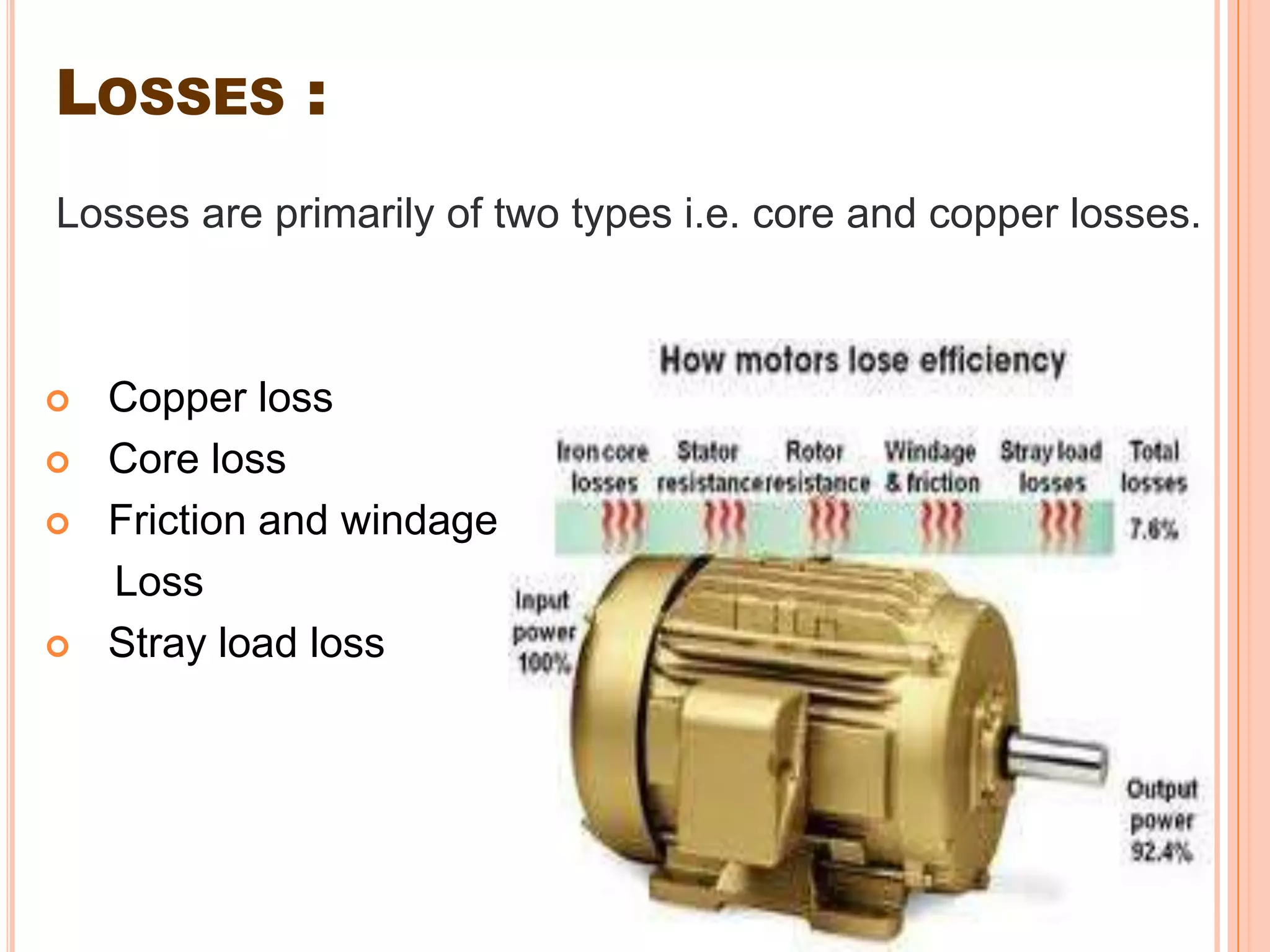 LOSSES :
Losses are primarily of two types i.e. core and copper losses.



   Copper loss
   Core loss
   Friction and windage
    Loss
   Stray load loss
 