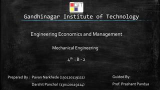 Gandhinagar Institute of Technology
Engineering Economics and Management
Mechanical Engineering
4th : B - 2
Prepared By : Pavan Narkhede (130120119111)
Darshit Panchal (130120119114)
Guided By:
Prof. Prashant Pandya
 