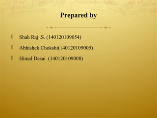 Prepared by
 Shah Raj .S. (140120109054)
 Abhishek Chokshi(140120109005)
 Himal Desai (140120109008)
 