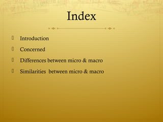 Index
 Introduction
 Concerned
 Differences between micro & macro
 Similarities between micro & macro
 