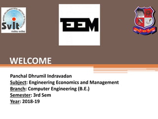 WELCOME
Panchal Dhrumil Indravadan
Subject: Engineering Economics and Management
Branch: Computer Engineering (B.E.)
Semester: 3rd Sem
Year: 2018-19
 