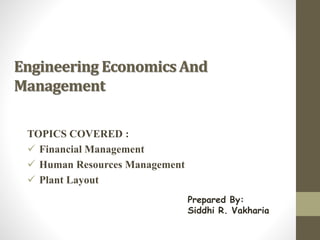 Engineering Economics And
Management
TOPICS COVERED :
 Financial Management
 Human Resources Management
 Plant Layout
Prepared By:
Siddhi R. Vakharia
 