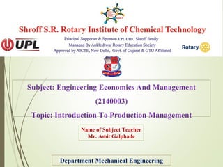 Subject: Engineering Economics And Management
(2140003)
Topic: Introduction To Production Management
Department Mechanical Engineering
Name of Subject Teacher
Mr. Amit Galphade
 