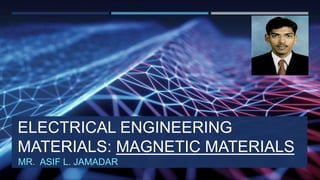 ELECTRICAL ENGINEERING
MATERIALS: MAGNETIC MATERIALS
MR. ASIF L. JAMADAR
 