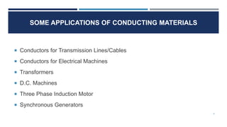 SOME APPLICATIONS OF CONDUCTING MATERIALS
5
Conductors for Transmission Lines/Cables
Conductors for Electrical Machines
Transformers
D.C. Machines
Three Phase Induction Motor
Synchronous Generators