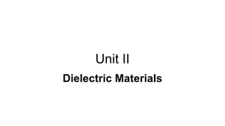 Unit II
Dielectric Materials
 