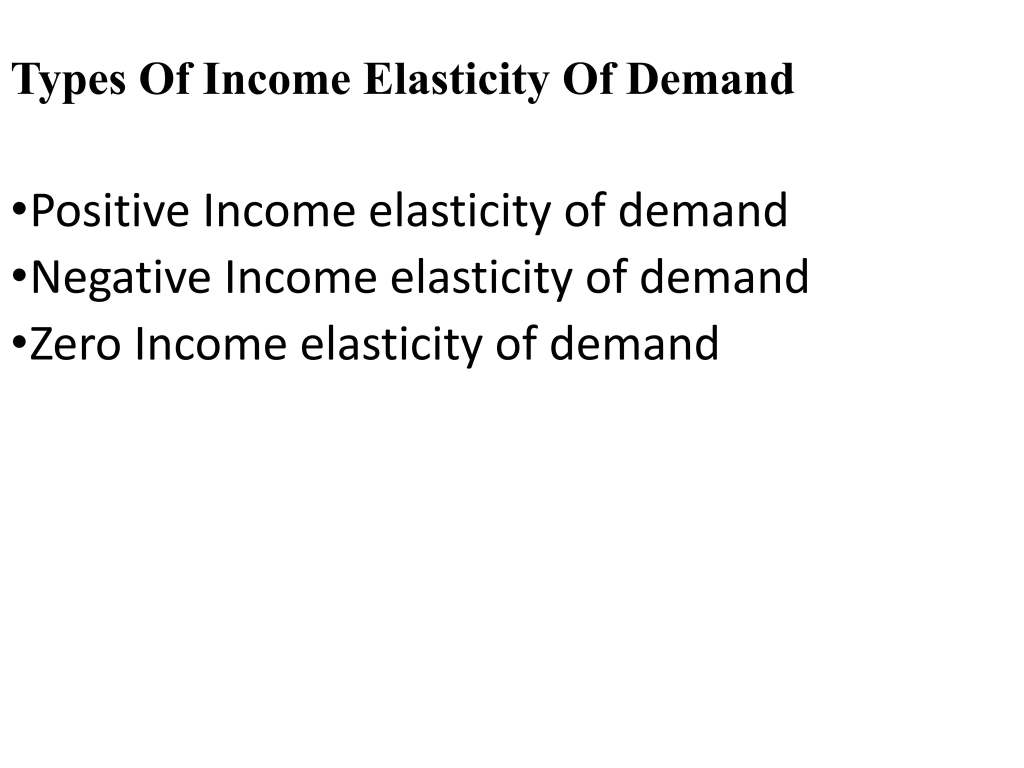 Types Of Income Elasticity Of Demand
•Positive Income elasticity of demand
•Negative Income elasticity of demand
•Zero Income elasticity of demand
 
