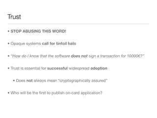 Trust

• STOP ABUSING THIS WORD!


• Opaque systems call for tinfoil hats


• “How do I know that the software does not si...