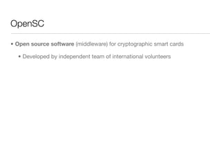 OpenSC

• Open source software (middleware) for cryptographic smart cards

  • Developed by independent team of internatio...