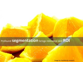 Profound segmentation brings relevance and ROI
Image by FreshMinds research
 