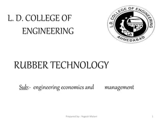 L. D. COLLEGE OF
ENGINEERING
RUBBER TECHNOLOGY
Sub:- engineering economics and management
1Prepared by:- Yogesh Malani
 