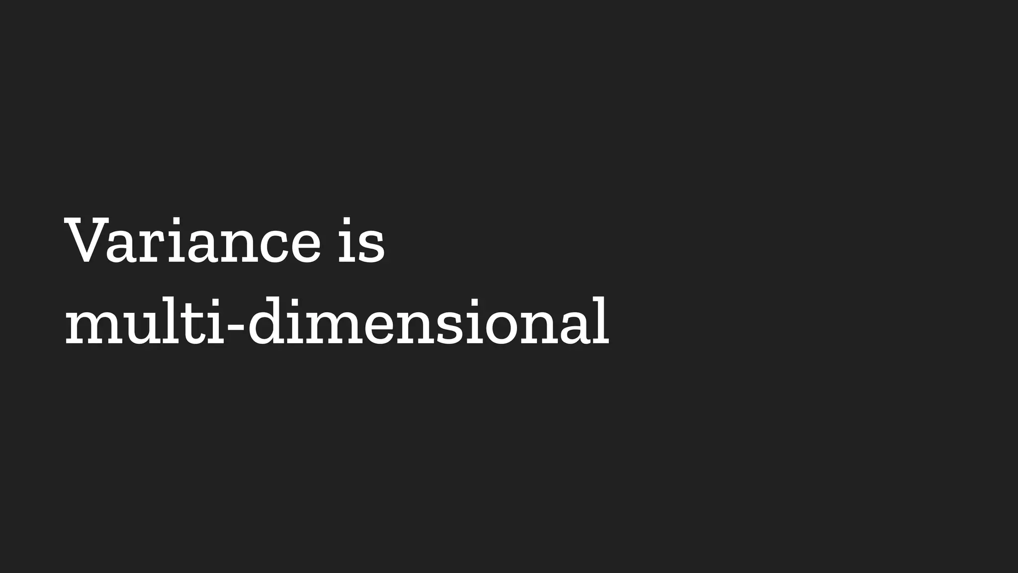 Variance is
multi-dimensional
 