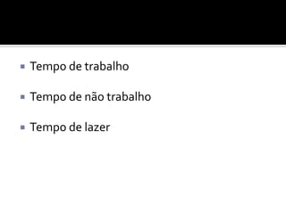 

Tempo de trabalho



Tempo de não trabalho



Tempo de lazer

 
