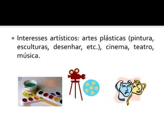 

Interesses artísticos: artes plásticas (pintura,
esculturas, desenhar, etc.), cinema, teatro,
música.

 