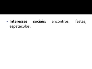 

Interesses sociais:
espetáculos.

encontros,

festas,

 