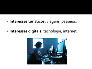 

Interesses turísticos: viagens, passeios.



Interesses digitais: tecnologia, internet.

 