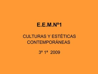 E.E.M.Nº1   CULTURAS Y ESTÉTICAS CONTEMPORÁNEAS    3º 1ª  2009  