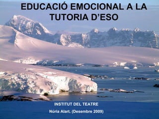 EDUCACIÓ EMOCIONAL A LA TUTORIA D’ESO INSTITUT DEL TEATRE Núria Alart. (Desembre 2009) 
