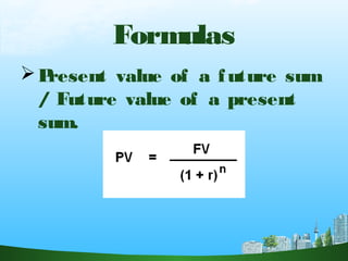Formulas
Present value of a future sum
/ Future value of a present
sum.
 