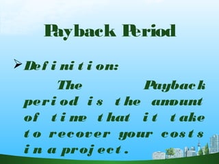 Payback Period
Def i ni t i on:
The Payback
peri od i s t he amount
of t i me t hat i t t ake
t o recover your cos t s
i n a proj ect .
 